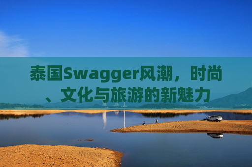 泰国Swagger风潮，时尚、文化与旅游的新魅力